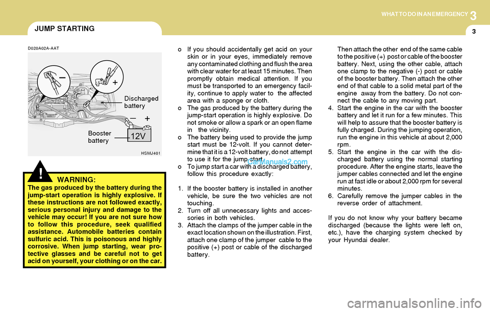 Hyundai Santa Fe 2004 Owners Manual 3WHAT TO DO IN AN EMERGENCY
3JUMP STARTING
!
o If you should accidentally get acid on your
skin or in your eyes, immediately remove
any contaminated clothing and flush the area
with clear water for at Hyundai Santa Fe 2004 Owners Manual 3WHAT TO DO IN AN EMERGENCY
3JUMP STARTING
!
o If you should accidentally get acid on your
skin or in your eyes, immediately remove
any contaminated clothing and flush the area
with clear water for at