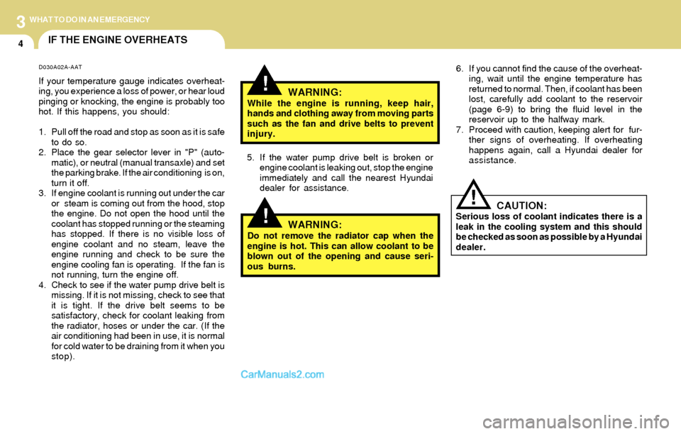 Hyundai Santa Fe 2004  Owners Manual 3
4
WHAT TO DO IN AN EMERGENCY
IF THE ENGINE OVERHEATS
!
!
!
WARNING:While the engine is running, keep hair,
hands and clothing away from moving parts
such as the fan and drive belts to prevent
injury