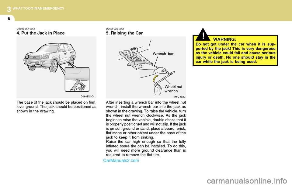 Hyundai Santa Fe 2004  Owners Manual 3
8
WHAT TO DO IN AN EMERGENCY
!WARNING:Do not get under the car when it is sup-
ported by the jack! This is very dangerous
as the vehicle could fall and cause serious
injury or death. No one should s