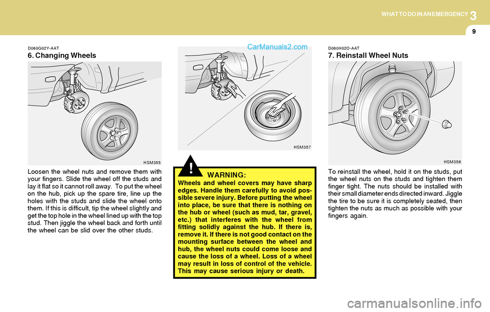 Hyundai Santa Fe 2004  Owners Manual 3WHAT TO DO IN AN EMERGENCY
9
!
D060G02Y-AAT
6. Changing Wheels
D060H02O-AAT
7. Reinstall Wheel Nuts
Loosen the wheel nuts and remove them with
your fingers. Slide the wheel off the studs and
lay it f