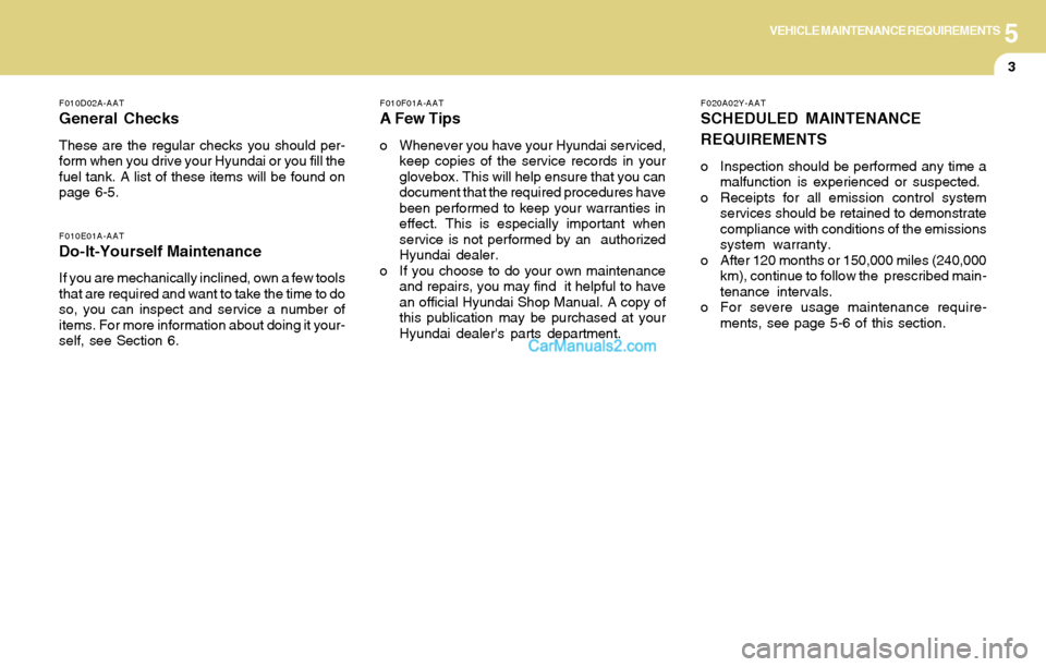 Hyundai Santa Fe 2004  Owners Manual 5VEHICLE MAINTENANCE REQUIREMENTS
3
F020A02Y-AAT
SCHEDULED MAINTENANCE
REQUIREMENTS
o Inspection should be performed any time a
malfunction is experienced or suspected.
o Receipts for all emission con