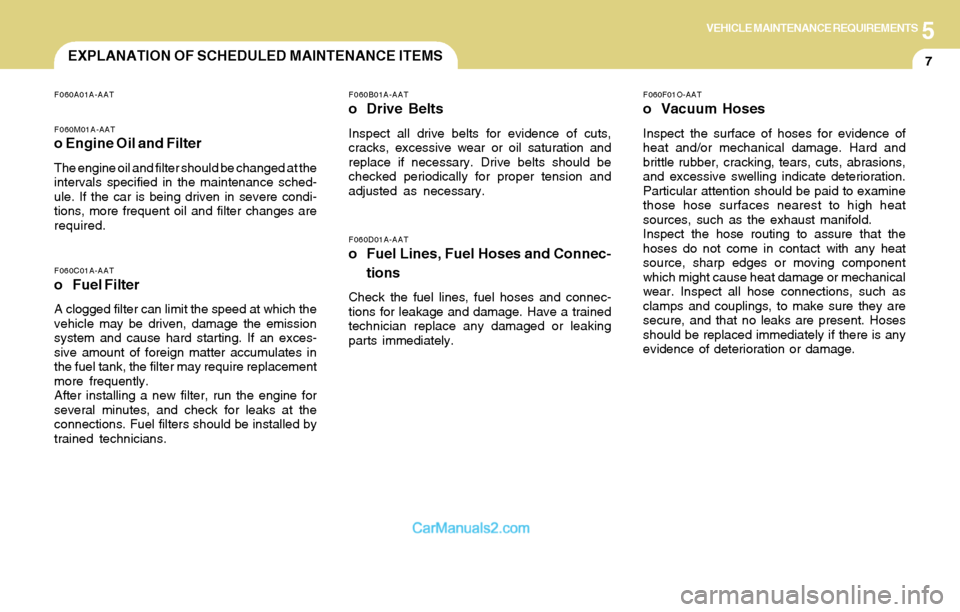 Hyundai Santa Fe 2004  Owners Manual 5VEHICLE MAINTENANCE REQUIREMENTS
7
F060D01A-AATo Fuel Lines, Fuel Hoses and Connec-
tions
Check the fuel lines, fuel hoses and connec-
tions for leakage and damage. Have a trained
technician replace 