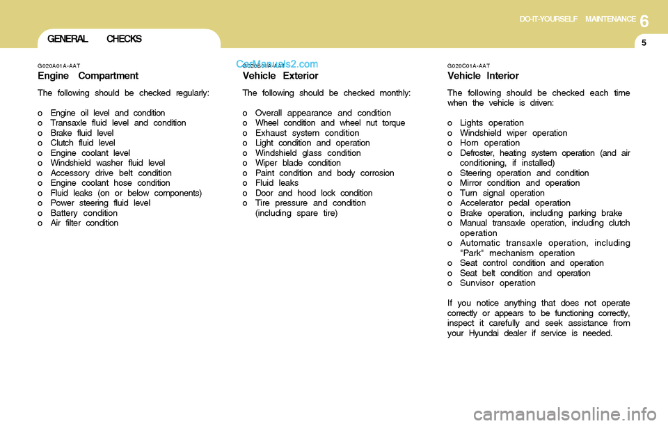 Hyundai Santa Fe 2004  Owners Manual 6DO-IT-YOURSELF MAINTENANCE
5GENERAL CHECKS
G020C01A-AAT
Vehicle Interior
The following should be checked each time
when the vehicle is driven:
o Lights operation
o Windshield wiper operation
o Horn o