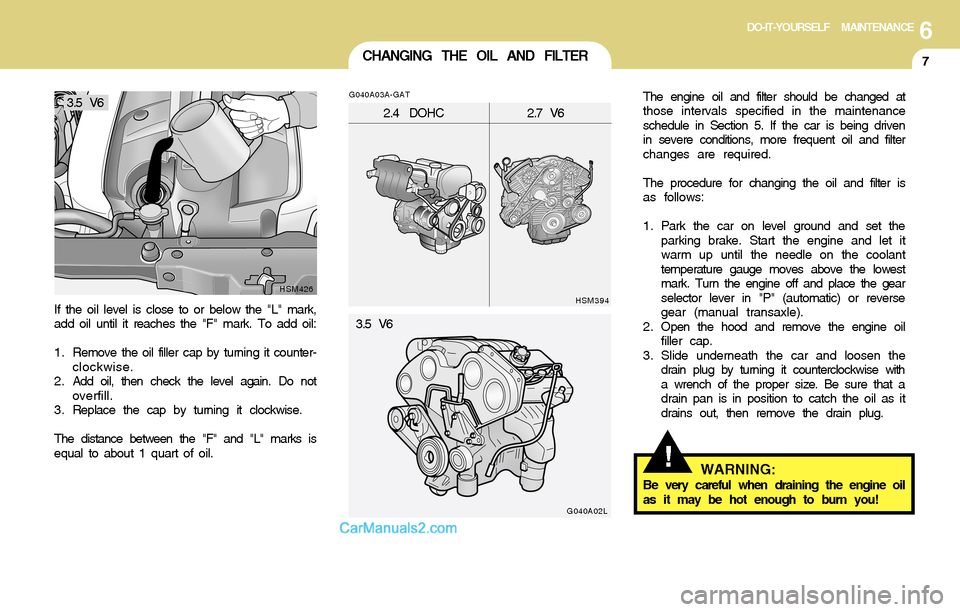 Hyundai Santa Fe 2004 Owners Manual 6DO-IT-YOURSELF MAINTENANCE
7CHANGING THE OIL AND FILTER
!
If the oil level is close to or below the "L" mark,
add oil until it reaches the "F" mark. To add oil:
1. Remove the oil filler cap by turnin Hyundai Santa Fe 2004 Owners Manual 6DO-IT-YOURSELF MAINTENANCE
7CHANGING THE OIL AND FILTER
!
If the oil level is close to or below the "L" mark,
add oil until it reaches the "F" mark. To add oil:
1. Remove the oil filler cap by turnin