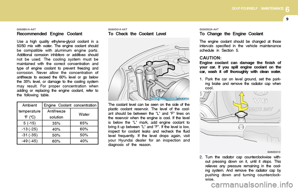Hyundai Santa Fe 2004  Owners Manual 6DO-IT-YOURSELF MAINTENANCE
9
G050B01A-AAT
Recommended Engine Coolant
Use a high quality ethylene-glycol coolant in a
50/50 mix with water. The engine coolant should
be compatible with aluminum engine