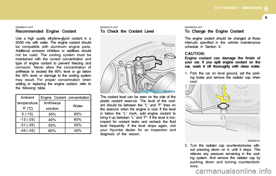 Hyundai Santa Fe 2004 Owners Manual 6DO-IT-YOURSELF MAINTENANCE
9
G050B01A-AAT
Recommended Engine Coolant
Use a high quality ethylene-glycol coolant in a
50/50 mix with water. The engine coolant should
be compatible with aluminum engine Hyundai Santa Fe 2004 Owners Manual 6DO-IT-YOURSELF MAINTENANCE
9
G050B01A-AAT
Recommended Engine Coolant
Use a high quality ethylene-glycol coolant in a
50/50 mix with water. The engine coolant should
be compatible with aluminum engine