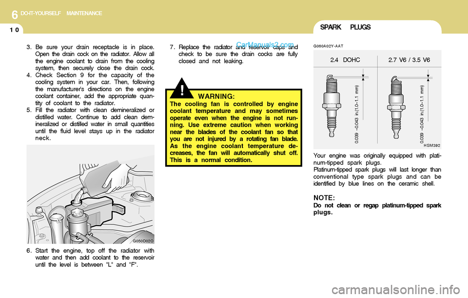 Hyundai Santa Fe 2004 Owners Manual 6DO-IT-YOURSELF MAINTENANCE
10SPARK PLUGS
!
G060A02Y-AAT
Your engine was originally equipped with plati-
num-tipped spark plugs.
Platinum-tipped spark plugs will last longer than
conventional type spa Hyundai Santa Fe 2004 Owners Manual 6DO-IT-YOURSELF MAINTENANCE
10SPARK PLUGS
!
G060A02Y-AAT
Your engine was originally equipped with plati-
num-tipped spark plugs.
Platinum-tipped spark plugs will last longer than
conventional type spa