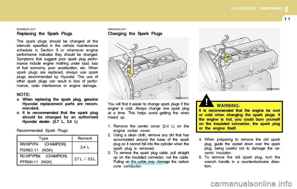 Hyundai Santa Fe 2004 Owners Manual 6DO-IT-YOURSELF MAINTENANCE
11
G060B02O-AAT
Replacing the Spark Plugs
The spark plugs should be changed at the
intervals specified in the vehicle maintenance
schedule in Section 5 or whenever engine
p Hyundai Santa Fe 2004 Owners Manual 6DO-IT-YOURSELF MAINTENANCE
11
G060B02O-AAT
Replacing the Spark Plugs
The spark plugs should be changed at the
intervals specified in the vehicle maintenance
schedule in Section 5 or whenever engine
p