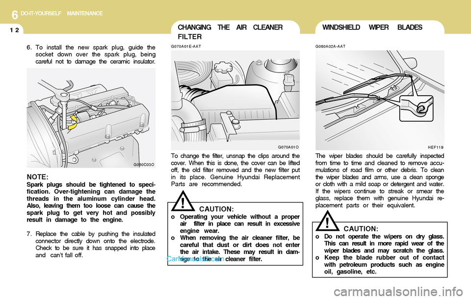 Hyundai Santa Fe 2004 Owners Manual 6DO-IT-YOURSELF MAINTENANCE
12WINDSHIELD WIPER BLADESCHANGING THE AIR CLEANER
FILTER
G080A02A-AAT
The wiper blades should be carefully inspected
from time to time and cleaned to remove accu-
mulations Hyundai Santa Fe 2004 Owners Manual 6DO-IT-YOURSELF MAINTENANCE
12WINDSHIELD WIPER BLADESCHANGING THE AIR CLEANER
FILTER
G080A02A-AAT
The wiper blades should be carefully inspected
from time to time and cleaned to remove accu-
mulations