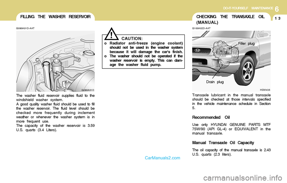 Hyundai Santa Fe 2004 Owners Manual 6DO-IT-YOURSELF MAINTENANCE
13CHECKING THE TRANSAXLE OIL
(MANUAL)FILLING THE WASHER RESERVOIR
G090A01O-AAT
The washer fluid reservoir supplies fluid to the
windshield washer system.
A good quality was Hyundai Santa Fe 2004 Owners Manual 6DO-IT-YOURSELF MAINTENANCE
13CHECKING THE TRANSAXLE OIL
(MANUAL)FILLING THE WASHER RESERVOIR
G090A01O-AAT
The washer fluid reservoir supplies fluid to the
windshield washer system.
A good quality was