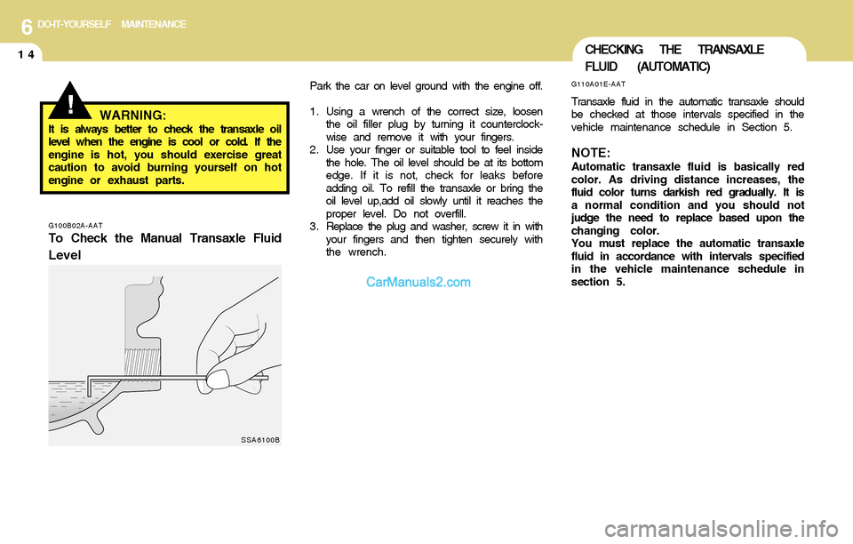 Hyundai Santa Fe 2004 Owners Manual 6DO-IT-YOURSELF MAINTENANCE
14CHECKING THE TRANSAXLE
FLUID (AUTOMATIC)
G110A01E-AAT
Transaxle fluid in the automatic transaxle should
be checked at those intervals specified in the
vehicle maintenance Hyundai Santa Fe 2004 Owners Manual 6DO-IT-YOURSELF MAINTENANCE
14CHECKING THE TRANSAXLE
FLUID (AUTOMATIC)
G110A01E-AAT
Transaxle fluid in the automatic transaxle should
be checked at those intervals specified in the
vehicle maintenance