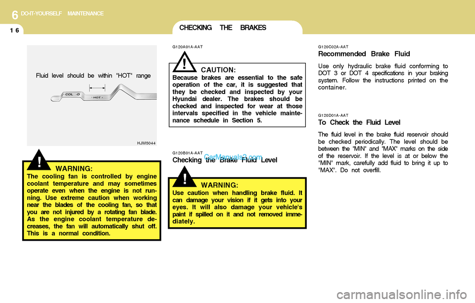 Hyundai Santa Fe 2004 Owners Manual 6DO-IT-YOURSELF MAINTENANCE
16CHECKING THE BRAKES
G120D01A-AATTo Check the Fluid Level
The fluid level in the brake fluid reservoir should
be checked periodically. The level should be
between the "MIN Hyundai Santa Fe 2004 Owners Manual 6DO-IT-YOURSELF MAINTENANCE
16CHECKING THE BRAKES
G120D01A-AATTo Check the Fluid Level
The fluid level in the brake fluid reservoir should
be checked periodically. The level should be
between the "MIN