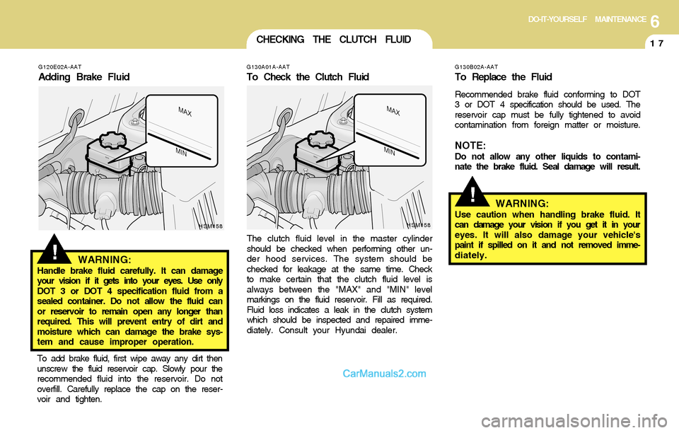 Hyundai Santa Fe 2004  Owners Manual 6DO-IT-YOURSELF MAINTENANCE
17
!
G120E02A-AAT
Adding Brake Fluid
WARNING:
Handle brake fluid carefully. It can damage
your vision if it gets into your eyes. Use only
DOT 3 or DOT 4 specification fluid