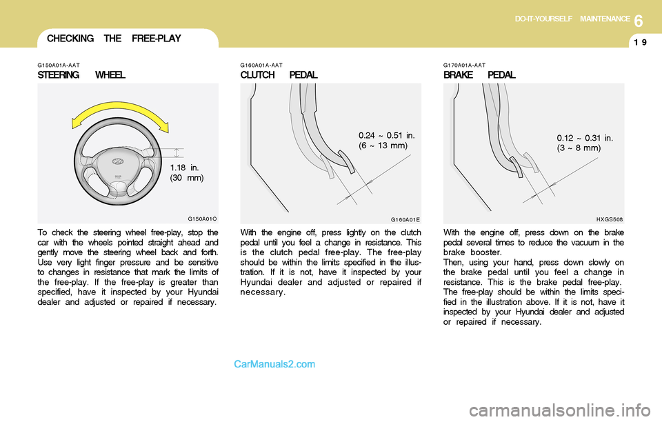 Hyundai Santa Fe 2004  Owners Manual 6DO-IT-YOURSELF MAINTENANCE
19CHECKING THE FREE-PLAY
G160A01A-AAT
CLUTCH PEDAL
With the engine off, press lightly on the clutch
pedal until you feel a change in resistance. This
is the clutch pedal fr