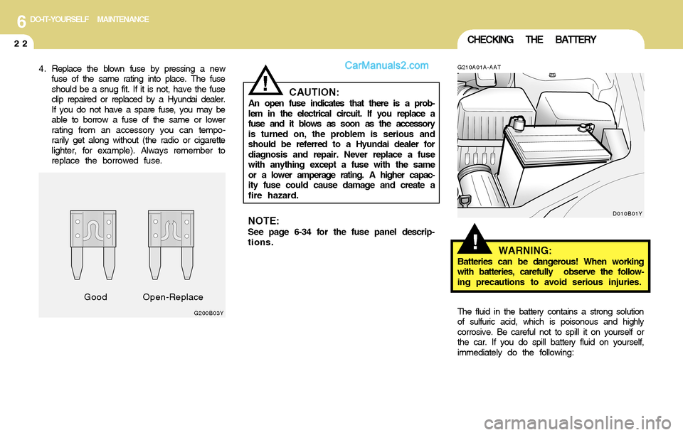 Hyundai Santa Fe 2004  Owners Manual 6DO-IT-YOURSELF MAINTENANCE
22CHECKING THE BATTERY
!
4 . Replace the blown fuse by pressing a new
fuse of the same rating into place. The fuse
should be a snug fit. If it is not, have the fuse
clip re