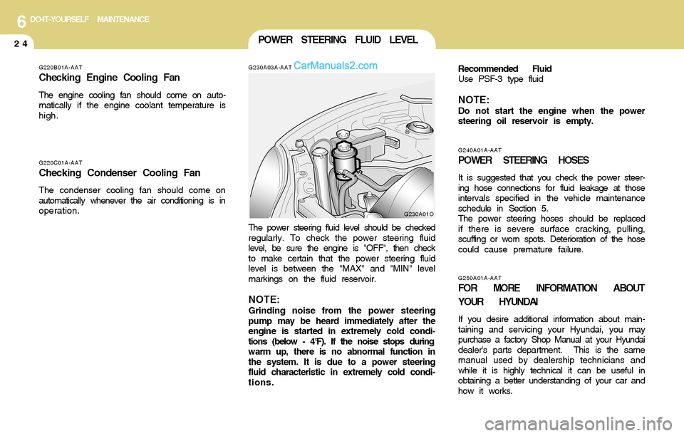 Hyundai Santa Fe 2004  Owners Manual 6DO-IT-YOURSELF MAINTENANCE
24POWER STEERING FLUID LEVEL
G230A03A-AAT
G220C01A-AAT
Checking Condenser Cooling Fan
The condenser cooling fan should come on
automatically whenever the air conditioning i