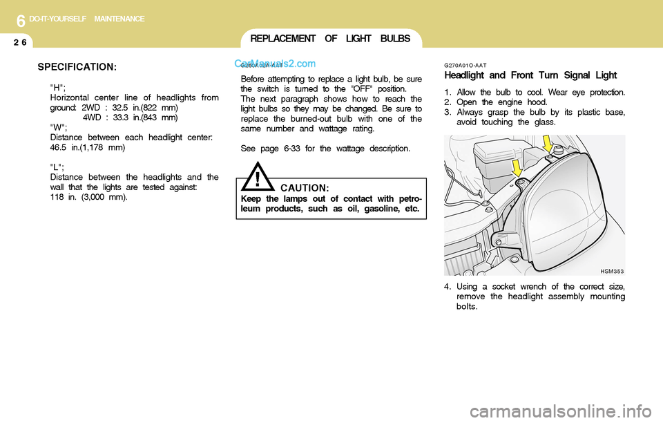 Hyundai Santa Fe 2004  Owners Manual 6DO-IT-YOURSELF MAINTENANCE
26REPLACEMENT OF LIGHT BULBS
!
G260A02A-AAT
Before attempting to replace a light bulb, be sure
the switch is turned to the "OFF" position.
The next paragraph shows how to r