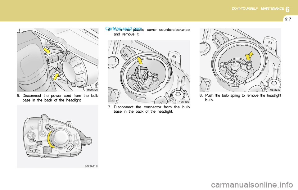 Hyundai Santa Fe 2004  Owners Manual 6DO-IT-YOURSELF MAINTENANCE
27
G270A01O
6. Turn the plastic cover counterclockwise
and remove it.
5. Disconnect the power cord from the bulb
base in the back of the headlight.
HSM328
HSM329
7. Disconn