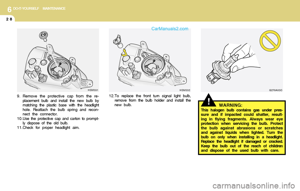 Hyundai Santa Fe 2004  Owners Manual 6DO-IT-YOURSELF MAINTENANCE
28
!WARNING:This halogen bulb contains gas under pres-
sure and if impacted could shatter, result-
ing in flying fragments. Always wear eye
protection when servicing the bu