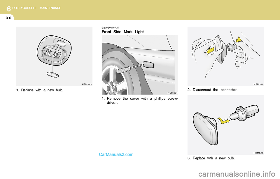 Hyundai Santa Fe 2004  Owners Manual 6DO-IT-YOURSELF MAINTENANCE
30
G270E01O-AAT
Front Side Mark Light
1. Remove the cover with a phillips screw-
driver.
HSM334HSM335
HSM3362. Disconnect the connector.
3 . Replace with a new bulb.
HSM342