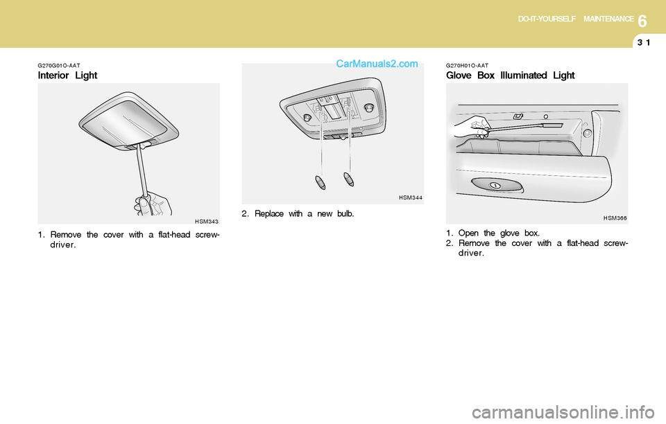 Hyundai Santa Fe 2004  Owners Manual 6DO-IT-YOURSELF MAINTENANCE
31
G270G01O-AAT
Interior Light
HSM343
1. Remove the cover with a flat-head screw-
driver.
HSM344
2 . Replace with a new bulb.
G270H01O-AAT
Glove Box Illuminated Light
1 . O