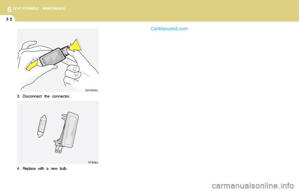 Hyundai Santa Fe 2004  Owners Manual 6DO-IT-YOURSELF MAINTENANCE
32
G270E02L
HTB284
3. Disconnect the connector.
4 . Replace with a new bulb.      