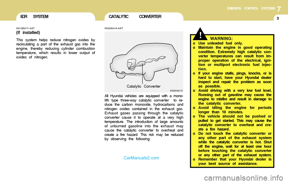 Hyundai Santa Fe 2004  Owners Manual 7EMISSION CONTROL SYSTEMS
3CATALYTIC CONVERTEREGR  SYSTEM
!
H010E01Y-AAT
(If installed)
This system helps reduce nitrogen oxides by
recirculating a part of the exhaust gas into the
engine, thereby red