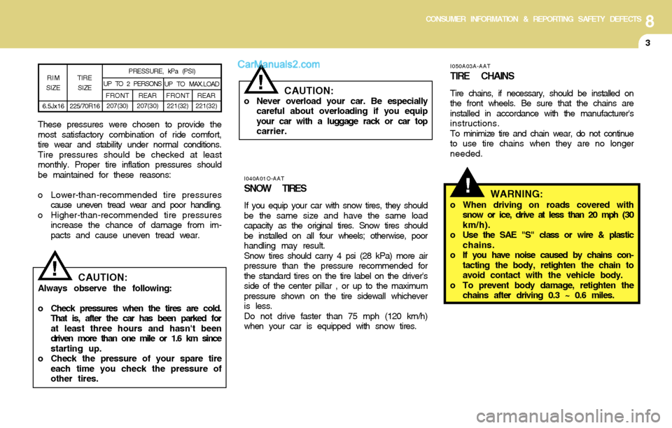 Hyundai Santa Fe 2004  Owners Manual 8CONSUMER INFORMATION & REPORTING SAFETY DEFECTS
3
!
I040A01O-AAT
SNOW TIRES
If you equip your car with snow tires, they should
be the same size and have the same load
capacity as the original tires. 