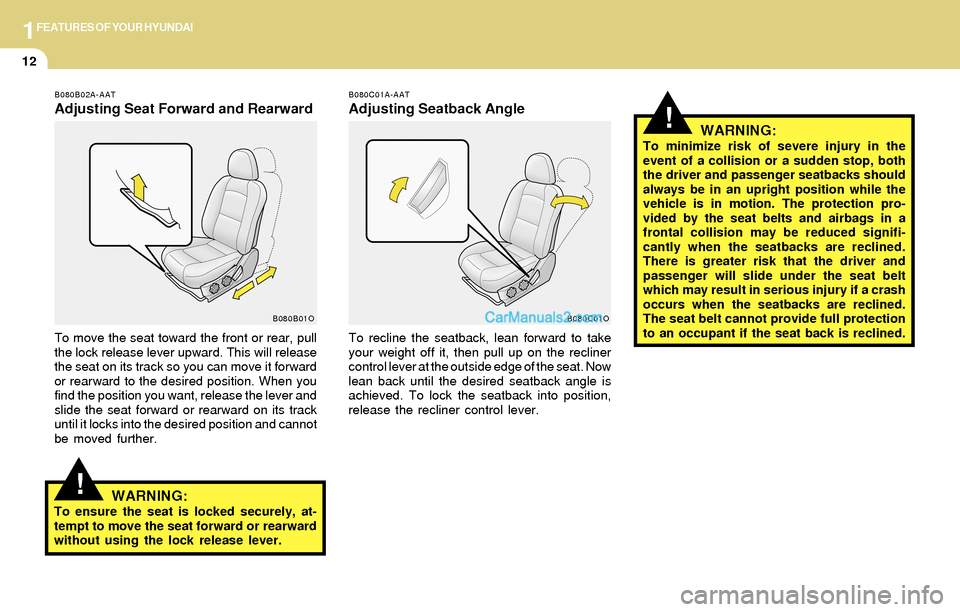 Hyundai Santa Fe 2004 Owners Guide 1FEATURES OF YOUR HYUNDAI
12
!
!
B080B02A-AAT
Adjusting Seat Forward and Rearward
To move the seat toward the front or rear, pull
the lock release lever upward. This will release
the seat on its track