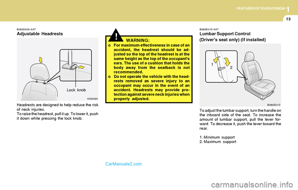 Hyundai Santa Fe 2004 Owners Guide 1FEATURES OF YOUR HYUNDAI
13
!WARNING:o For maximum effectiveness in case of an
accident, the headrest should be ad-
justed so the top of the headrest is at the
same height as the top of the occupant