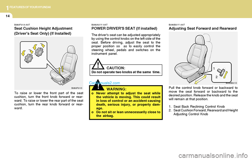 Hyundai Santa Fe 2004 Owners Guide 1FEATURES OF YOUR HYUNDAI
14
!
B080F01A-AAT
Seat Cushion Height Adjustment
(Drivers Seat Only) (If Installed)
To raise or lower the front part of the seat
cushion, turn the front knob forward or rear