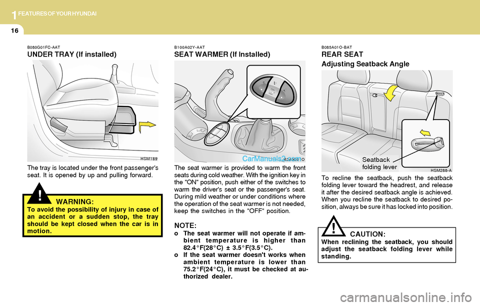 Hyundai Santa Fe 2004  Owners Manual 1FEATURES OF YOUR HYUNDAI
16
!
B080G01FC-AAT
UNDER TRAY (If installed)
The tray is located under the front passengers
seat. It is opened by up and pulling forward.
WARNING:To avoid the possibility of