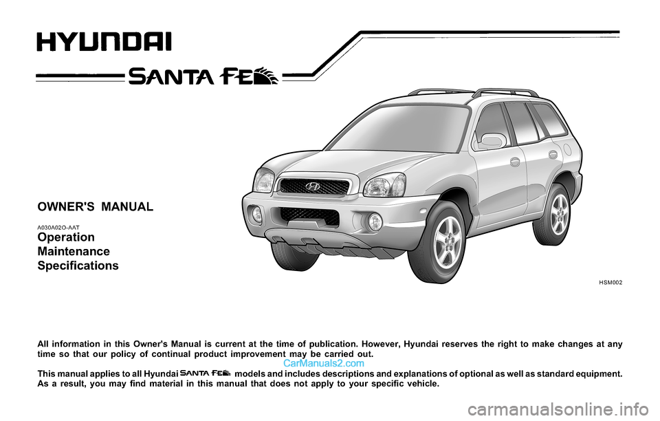 Hyundai Santa Fe 2004  Owners Manual OWNERS MANUAL
A030A02O-AAT
Operation
Maintenance
Specifications
All information in this Owners Manual is current at the time of publication. However, Hyundai reserves the right to make changes at an