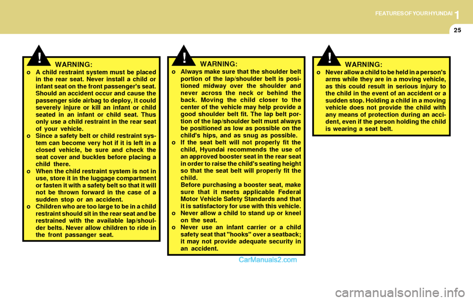 Hyundai Santa Fe 2004  Owners Manual 1FEATURES OF YOUR HYUNDAI
25
!WARNING:o Always make sure that the shoulder belt
portion of the lap/shoulder belt is posi-
tioned midway over the shoulder and
never across the neck or behind the
back. 