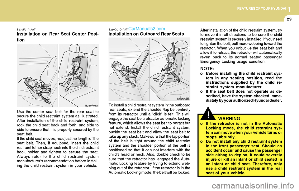 Hyundai Santa Fe 2004 Service Manual 1FEATURES OF YOUR HYUNDAI
29
!
B230G01O-AAT
Installation on Outboard Rear Seats
WARNING:
o If the retractor is not in the Automatic
Locking mode, the child restraint sys-
tem can move when your vehicl