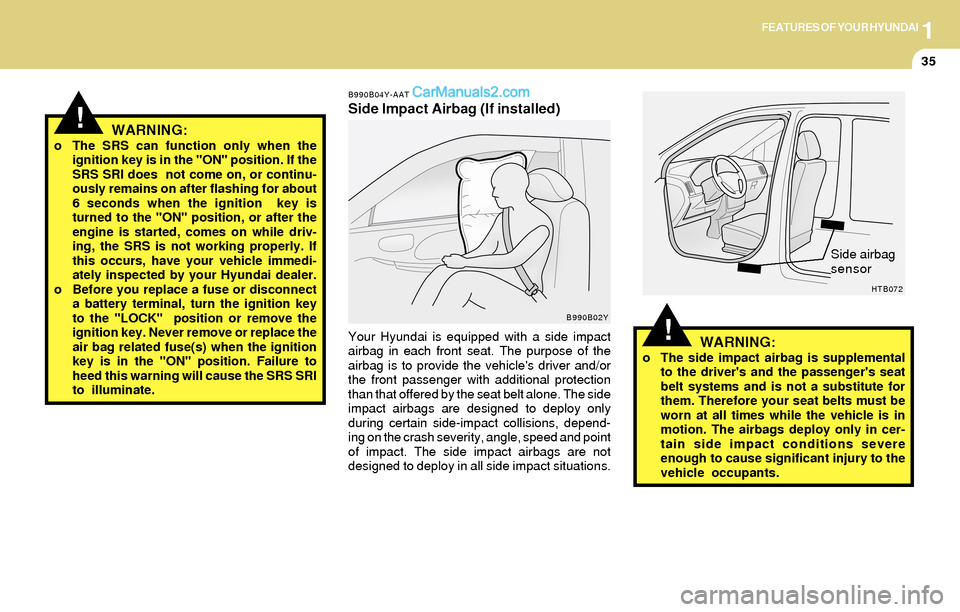 Hyundai Santa Fe 2004 Service Manual 1FEATURES OF YOUR HYUNDAI
35
!
B990B04Y-AAT
Side Impact Airbag (If installed)
WARNING:
o The side impact airbag is supplemental
to the drivers and the passengers seat
belt systems and is not a subst