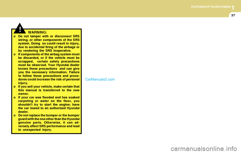 Hyundai Santa Fe 2004 Service Manual 1FEATURES OF YOUR HYUNDAI
37
WARNING:o Do not tamper with or disconnect SRS
wiring, or other components of the SRS
system. Doing  so could result in injury,
due to accidental firing of the airbags or
