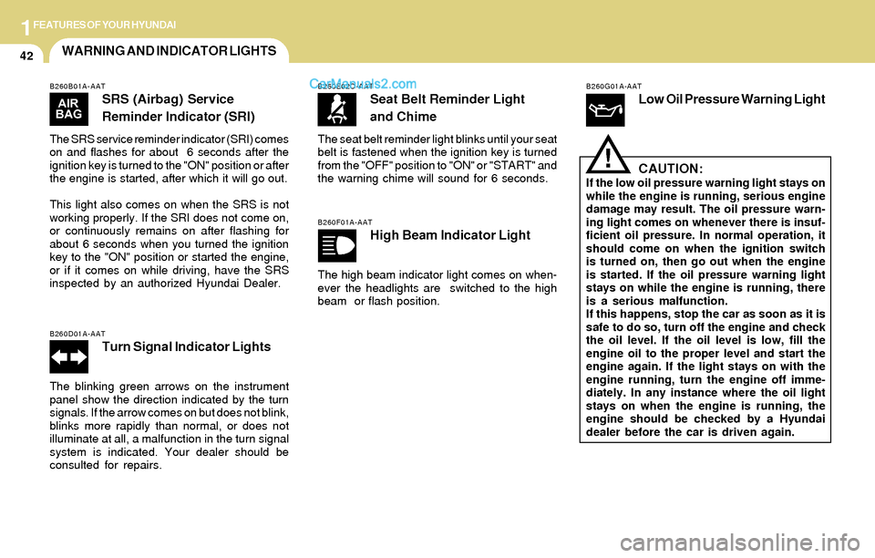 Hyundai Santa Fe 2004 Workshop Manual 1FEATURES OF YOUR HYUNDAI
42WARNING AND INDICATOR LIGHTS
B260B01A-AAT
SRS (Airbag) Service
Reminder Indicator (SRI)
The SRS service reminder indicator (SRI) comes
on and flashes for about 6 seconds a Hyundai Santa Fe 2004 Workshop Manual 1FEATURES OF YOUR HYUNDAI
42WARNING AND INDICATOR LIGHTS
B260B01A-AAT
SRS (Airbag) Service
Reminder Indicator (SRI)
The SRS service reminder indicator (SRI) comes
on and flashes for about 6 seconds a
