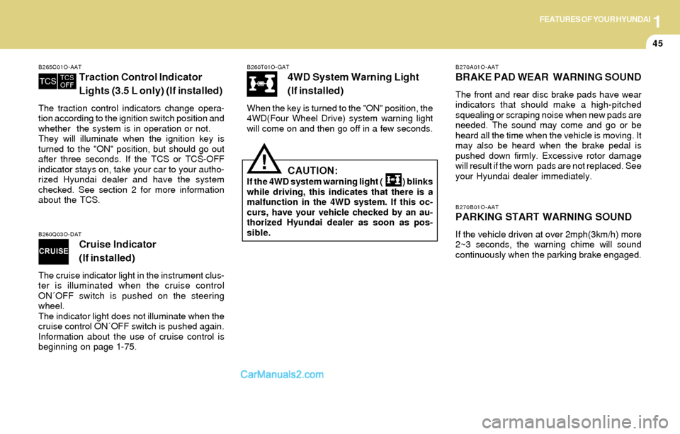 Hyundai Santa Fe 2004  Owners Manual 1FEATURES OF YOUR HYUNDAI
45
B270A01O-AAT
BRAKE PAD WEAR  WARNING SOUND
The front and rear disc brake pads have wear
indicators that should make a high-pitched
squealing or scraping noise when new pad