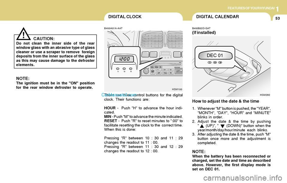 Hyundai Santa Fe 2004 Repair Manual 1FEATURES OF YOUR HYUNDAI
53DIGITAL CALENDARDIGITAL CLOCK
NOTE:The ignition must be in the "ON" position
for the rear window defroster to operate.
B400A01A-AAT
There are three control buttons for the Hyundai Santa Fe 2004 Repair Manual 1FEATURES OF YOUR HYUNDAI
53DIGITAL CALENDARDIGITAL CLOCK
NOTE:The ignition must be in the "ON" position
for the rear window defroster to operate.
B400A01A-AAT
There are three control buttons for the