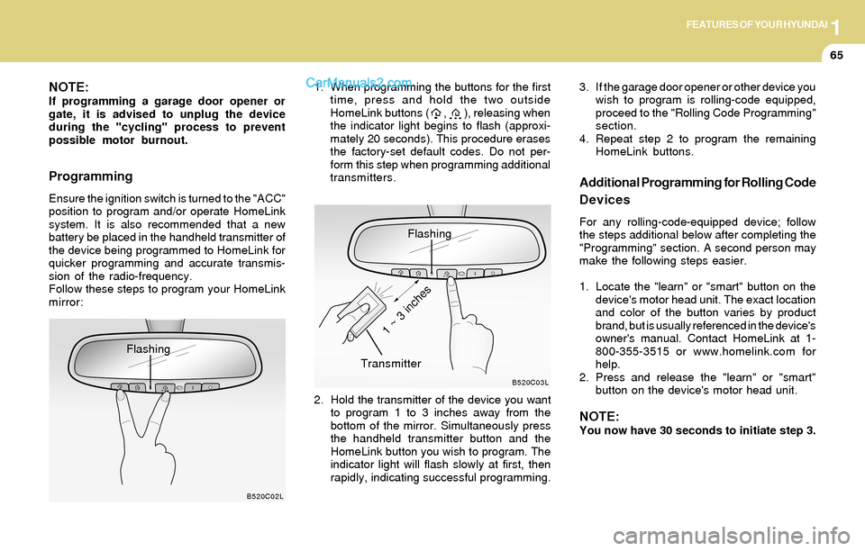 Hyundai Santa Fe 2004  Owners Manual 1FEATURES OF YOUR HYUNDAI
65
NOTE:If programming a garage door opener or
gate, it is advised to unplug the device
during the "cycling" process to prevent
possible motor burnout.
Programming
Ensure the