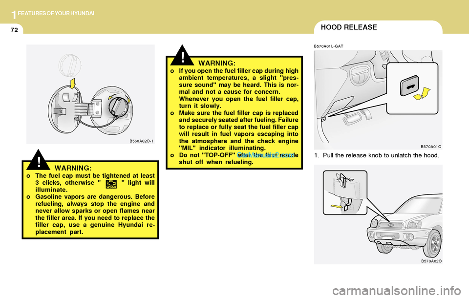 Hyundai Santa Fe 2004  Owners Manual 1FEATURES OF YOUR HYUNDAI
72HOOD RELEASE
!
B570A01L-GAT
1. Pull the release knob to unlatch the hood.
WARNING:o If you open the fuel filler cap during high
ambient temperatures, a slight "pres-
sure s