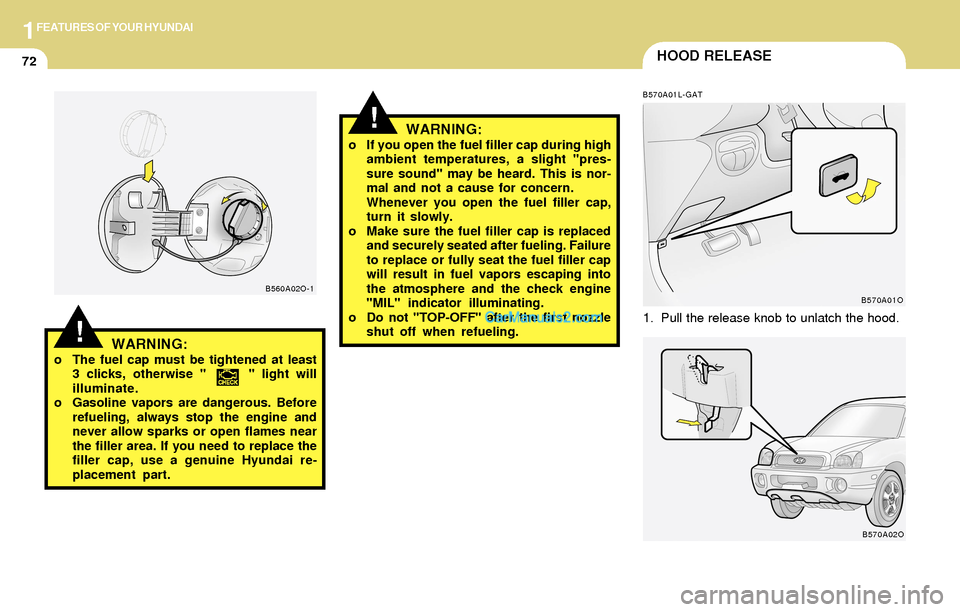 Hyundai Santa Fe 2004 Manual Online 1FEATURES OF YOUR HYUNDAI
72HOOD RELEASE
!
B570A01L-GAT
1. Pull the release knob to unlatch the hood.
WARNING:o If you open the fuel filler cap during high
ambient temperatures, a slight "pres-
sure s Hyundai Santa Fe 2004 Manual Online 1FEATURES OF YOUR HYUNDAI
72HOOD RELEASE
!
B570A01L-GAT
1. Pull the release knob to unlatch the hood.
WARNING:o If you open the fuel filler cap during high
ambient temperatures, a slight "pres-
sure s