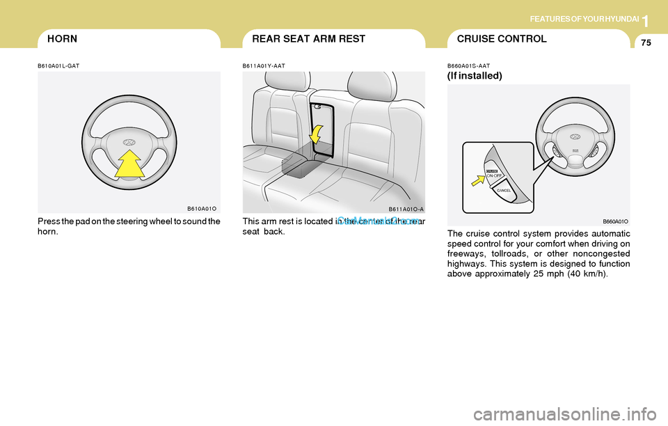 Hyundai Santa Fe 2004 Manual Online 1FEATURES OF YOUR HYUNDAI
75CRUISE CONTROLREAR SEAT ARM RESTHORN
B611A01Y-AAT
This arm rest is located in the center of the rear
seat back.
B611A01O-A
B610A01L-GAT
Press the pad on the steering wheel Hyundai Santa Fe 2004 Manual Online 1FEATURES OF YOUR HYUNDAI
75CRUISE CONTROLREAR SEAT ARM RESTHORN
B611A01Y-AAT
This arm rest is located in the center of the rear
seat back.
B611A01O-A
B610A01L-GAT
Press the pad on the steering wheel