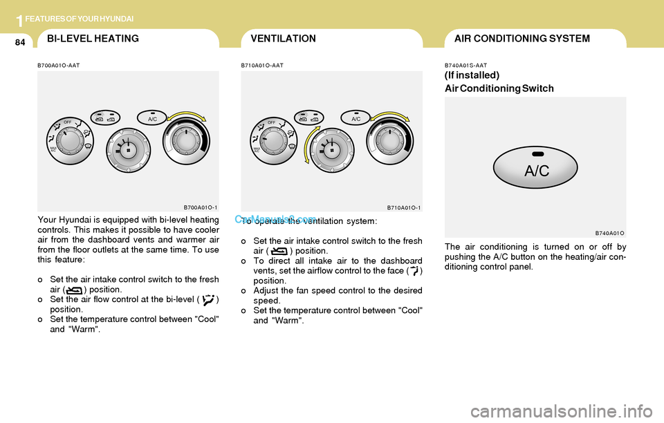Hyundai Santa Fe 2004 Owners Manual 1FEATURES OF YOUR HYUNDAI
84AIR CONDITIONING SYSTEMVENTILATIONBI-LEVEL HEATING
To operate the ventilation system:
o Set the air intake control switch to the fresh
air (        ) position.
o To direct 