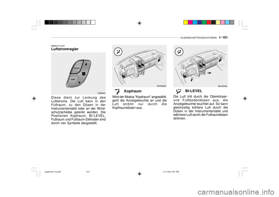 Hyundai Santa Fe 2004  Betriebsanleitung (in German) ELGENSCHAFTEN DES HYUNDAI    1- 101
B670D03O
BI-LEVEL
Die Luft tritt durch die Oberkörper- und Fußbodendüsen aus, die Anzeigeleuchte leuchtet auf. So kann gleichzeitig kühlere Luft durch dieDüsen