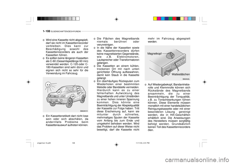 Hyundai Santa Fe 2004 Betriebsanleitung (in German) 1- 108 ELGENSCHAFTEN DES HYUNDAI
B860A01O o Die Flächen des Magnetbands
niemals berühren oder verunreinigen.
o In die Nähe der Kassetten sowie des Kassettenrecorders dürfenkeine magnetisierten Ge Hyundai Santa Fe 2004 Betriebsanleitung (in German) 1- 108 ELGENSCHAFTEN DES HYUNDAI
B860A01O o Die Flächen des Magnetbands
niemals berühren oder verunreinigen.
o In die Nähe der Kassetten sowie des Kassettenrecorders dürfenkeine magnetisierten Ge