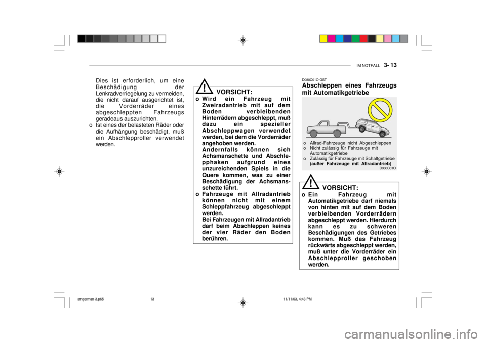 Hyundai Santa Fe 2004 Betriebsanleitung (in German) IM NOTFALL 3- 13
D080C01O
D080C01O-GST Abschleppen eines Fahrzeugs mit Automatikgetriebe
VORSICHT:
o Ein Fahrzeug mit Automatikgetriebe darf niemals von hinten mit auf dem Boden verbleibenden Vorder Hyundai Santa Fe 2004 Betriebsanleitung (in German) IM NOTFALL 3- 13
D080C01O
D080C01O-GST Abschleppen eines Fahrzeugs mit Automatikgetriebe
VORSICHT:
o Ein Fahrzeug mit Automatikgetriebe darf niemals von hinten mit auf dem Boden verbleibenden Vorder