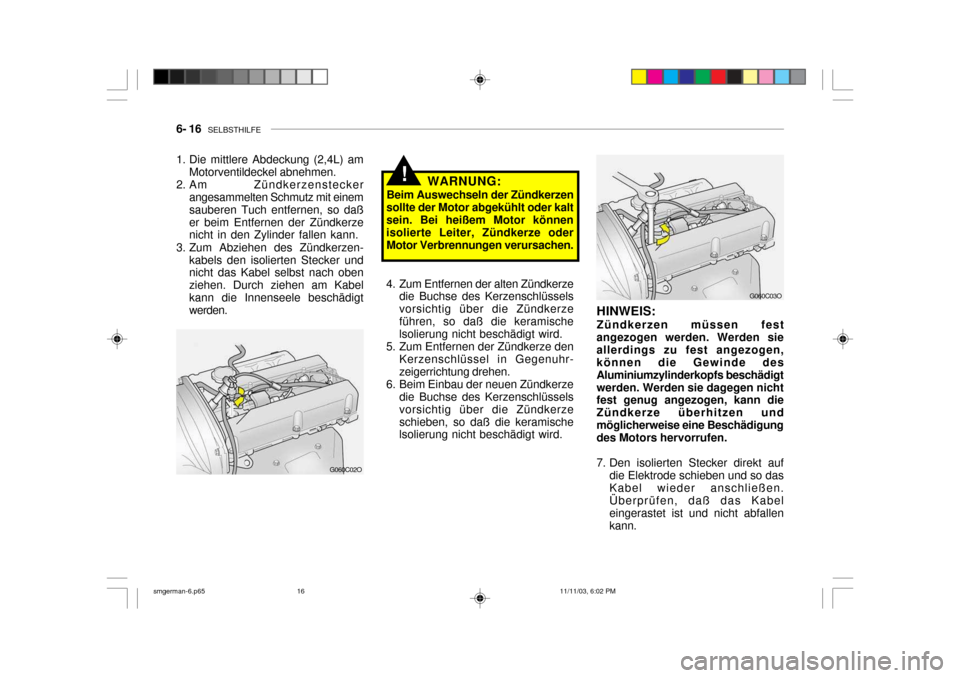 Hyundai Santa Fe 2004  Betriebsanleitung (in German) 6- 16   SELBSTHILFE
!WARNUNG:
Beim Auswechseln der Zündkerzen
sollte der Motor abgekühlt oder kalt sein. Bei heißem Motor können isolierte Leiter, Zündkerze oderMotor Verbrennungen verursachen.
G