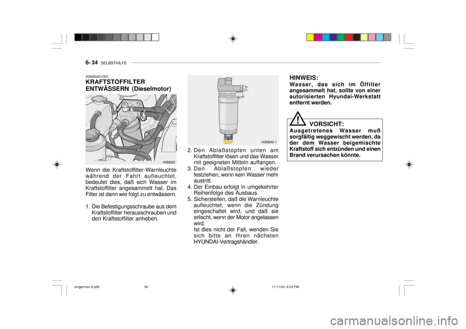 Hyundai Santa Fe 2004  Betriebsanleitung (in German) 6- 34   SELBSTHILFE
G300A02O-GST KRAFTSTOFFILTER ENTWÄSSERN (Dieselmotor)
Wenn die Kraftstoffilter-Warnleuchte während der Fahrt aufleuchtet,bedeutet dies, daß sich Wasser im Kraftstoffilter angesa